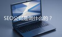 SEO公司是做什么的？科普一下